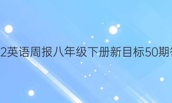 2022英语周报八年级下册新目标50期答案