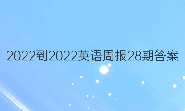 2022-2022英语周报28期答案