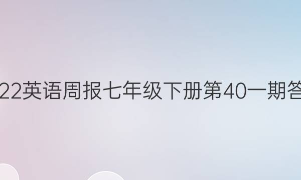 2022英语周报七年级下册第40一期答案