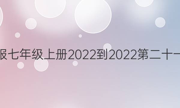 英语周报七年级上册2022-2022第二十一期答案