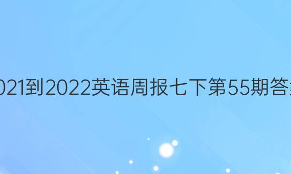 2021-2022英语周报七下第55期答案