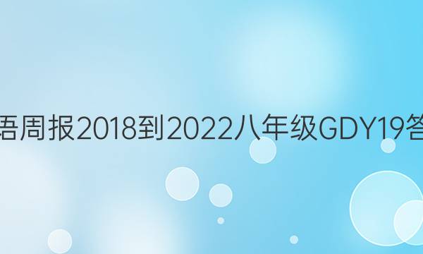 英语周报 2018-2022 八年级 GDY 19答案