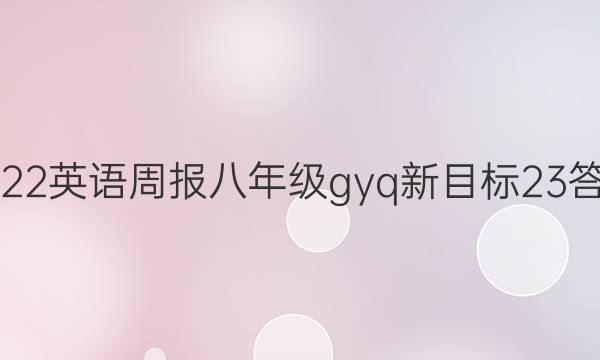 2022 英语周报 八年级 gyq新目标 23答案