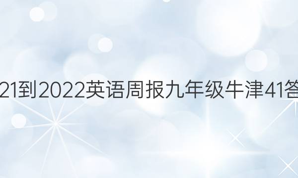 2021-2022 英语周报 九年级 牛津 41答案