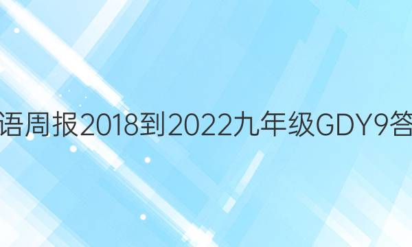 英语周报 2018-2022 九年级 GDY 9答案