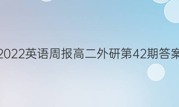 2022 英语周报 高二 外研第 42期答案