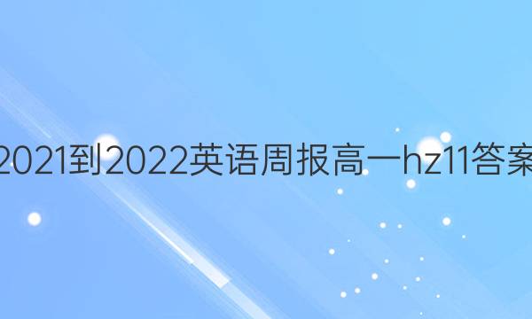 2021-2022英语周报高一hz 11答案