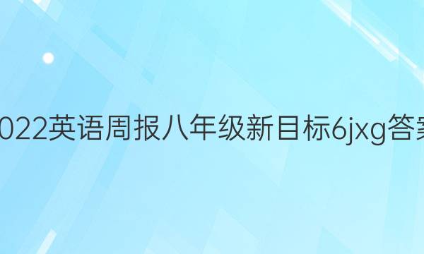 2022 英语周报 八年级 新目标 6jxg答案