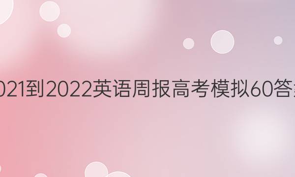 2021-2022英语周报高考模拟60答案