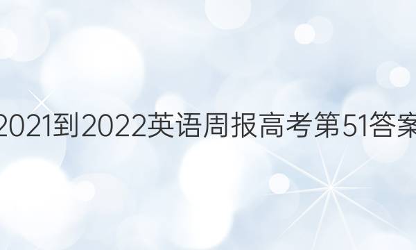 2021-2022英语周报高考第51答案