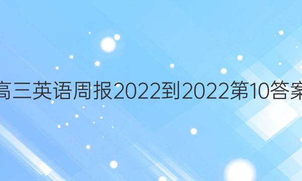 高三英语周报2022-2022第10答案