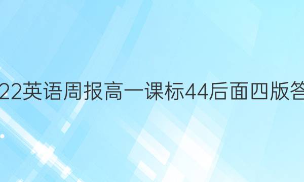 2022 英语周报 高一 课标 44后面四版答案