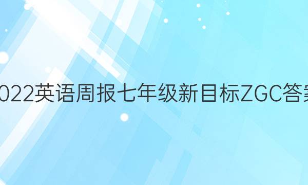 2022英语周报七年级新目标ZGC答案