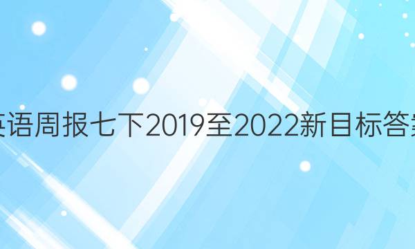 英语周报七下2019至2022新目标 答案