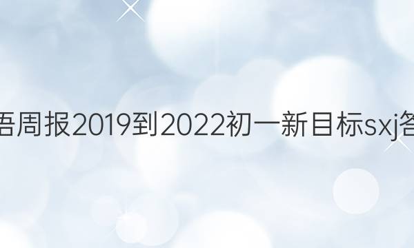 英语周报2019到2022初一新目标sxj 答案