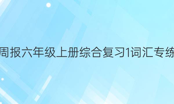 英语周报六年级上册综合复习1词汇专练答案