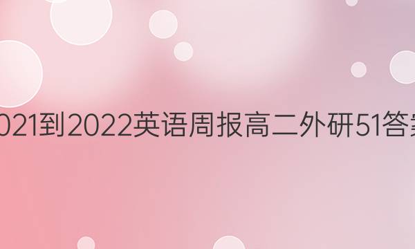 2021-2022 英语周报 高二 外研 51答案