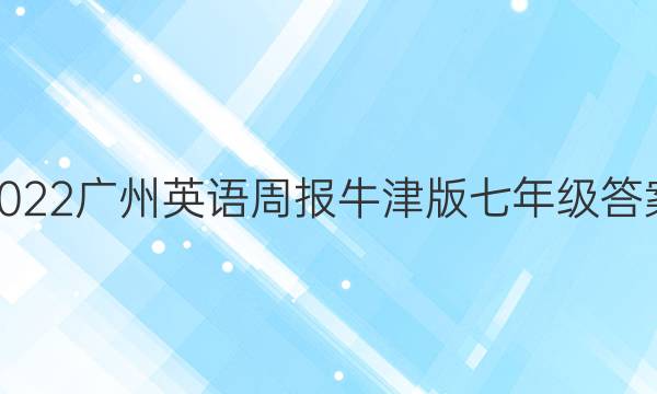 2022广州英语周报牛津版七年级答案。