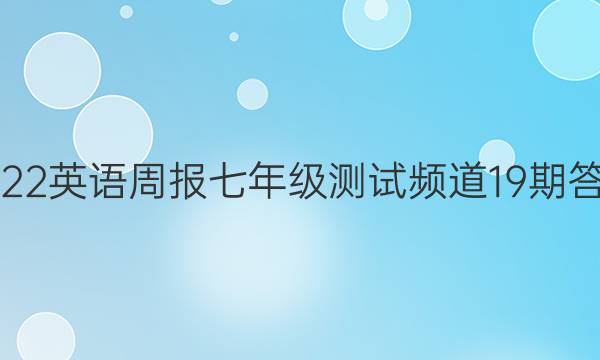 2022 英语周报 七年级测试频道 19期答案