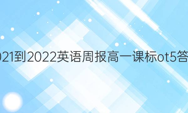 2021-2022 英语周报 高一 课标ot 5答案