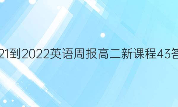 2021-2022 英语周报 高二 新课程 43答案