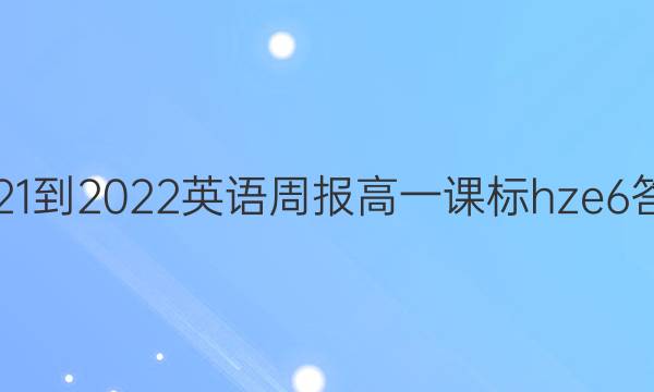 2021-2022 英语周报 高一 课标 hze6答案