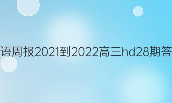 英语周报2021-2022高三hd28期答案