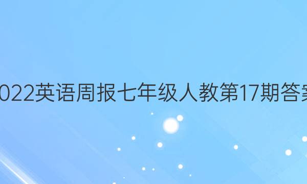 2022英语周报七年级人教第17期答案