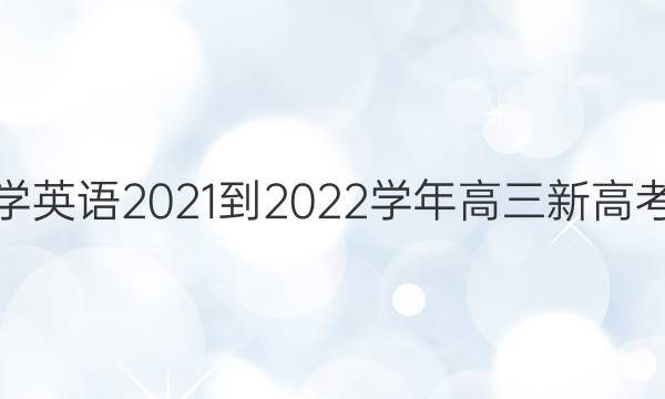 学英语2021-2022学年高三新高考(N)版第15期答案