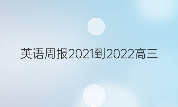 英语周报2021-2022高三，牛津综合答案