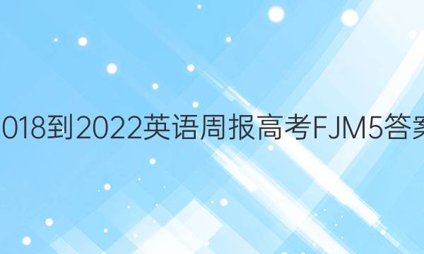 2018-2022 英语周报 高考 FJM 5答案