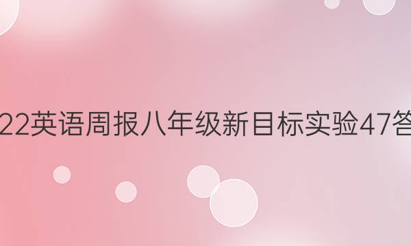 2022 英语周报 八年级 新目标实验 47答案