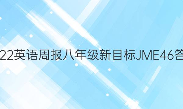 2022 英语周报 八年级 新目标 JME46答案