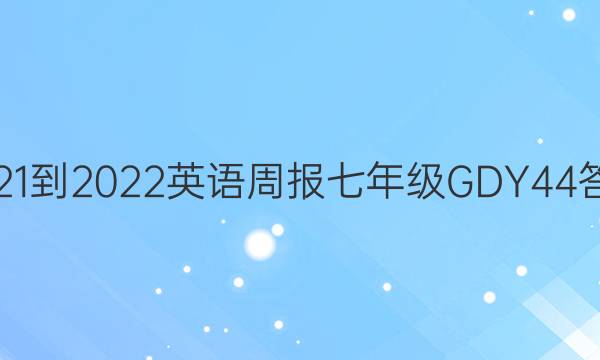 2021-2022 英语周报 七年级 GDY 44答案