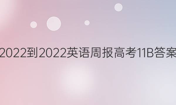 2022-2022英语周报高考11B答案