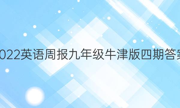 2022英语周报九年级牛津版四期答案