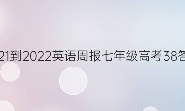 2021-2022 英语周报 七年级 高考 38答案