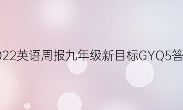 2022 英语周报 九年级 新目标GYQ 5答案