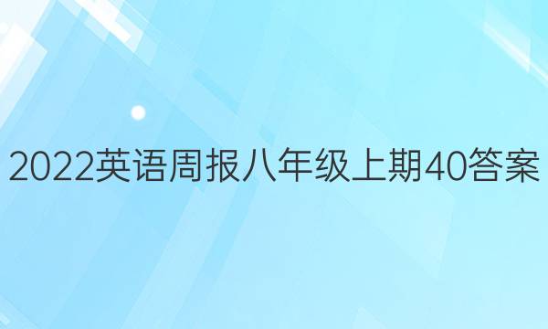 2022英语周报 八年级上期40答案