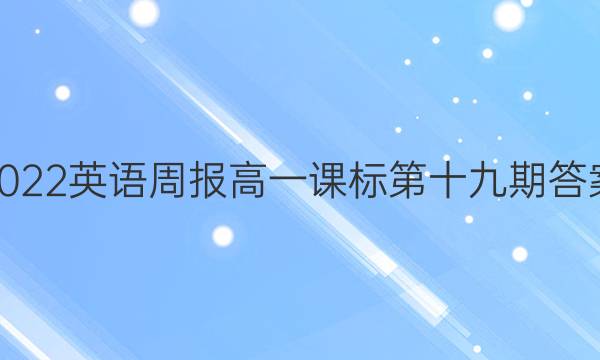 2022英语周报高一课标第十九期答案