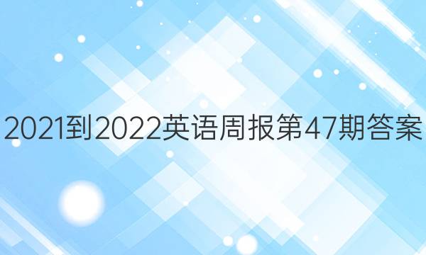 2021-2022英语周报第47期答案