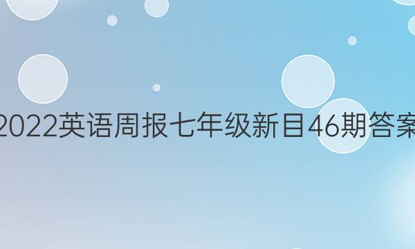 2022英语周报七年级新目46期答案