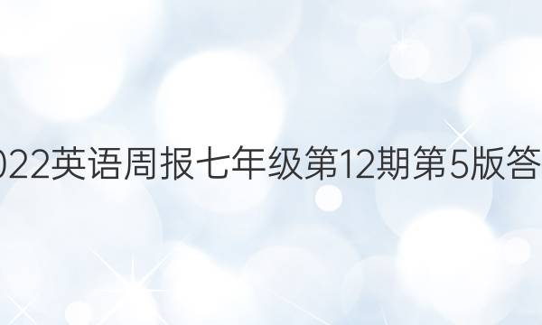 2022英语周报七年级第12期第5版答案