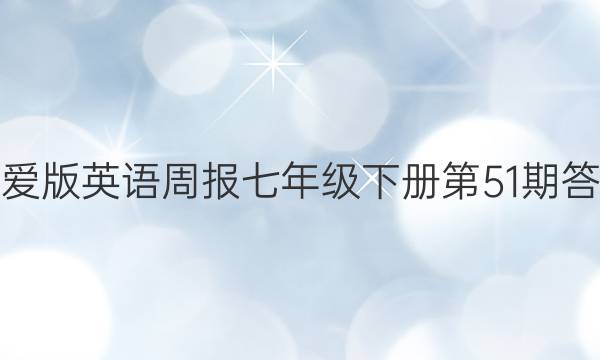 仁爱版英语周报七年级下册第51期答案