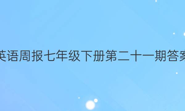 英语周报七年级下册第二十一期答案