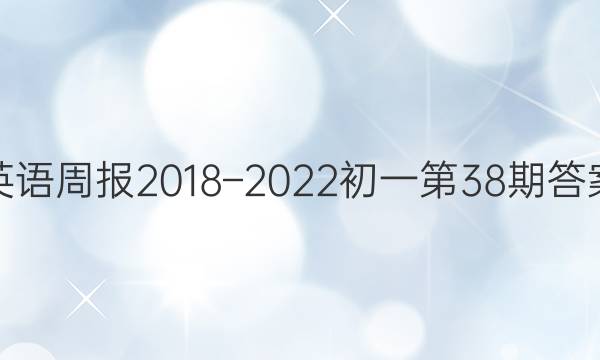 英语周报2018–2022初一第38期答案