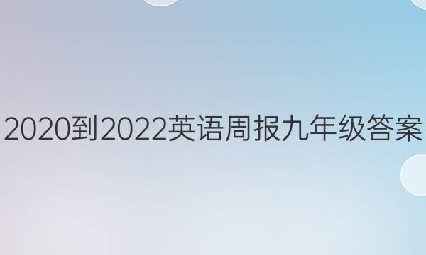 2020到2022英语周报九年级答案