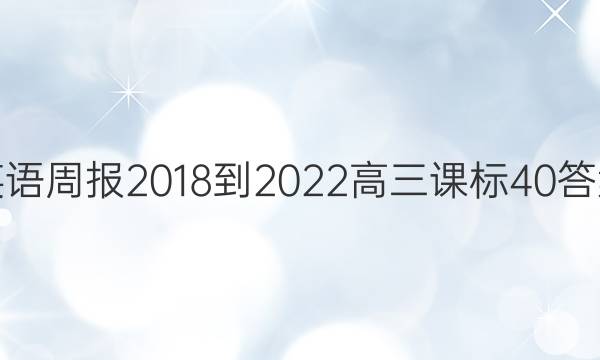 英语周报 2018-2022 高三 课标 40答案