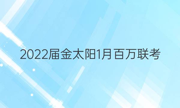 2022届金太阳1月百万联考(3001C)理科数学答案