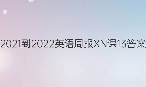 2021-2022 英语周报 XN 课13答案